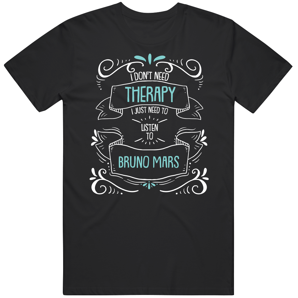 I Don't Need Therapy I Just Need To Listen To Bruno Mars Unisex Soft Cotton Tee T Shirt I Don't Need Therapy I Just Need To Listen To Bruno Mars Unisex Soft Cotton Tee T Shirt