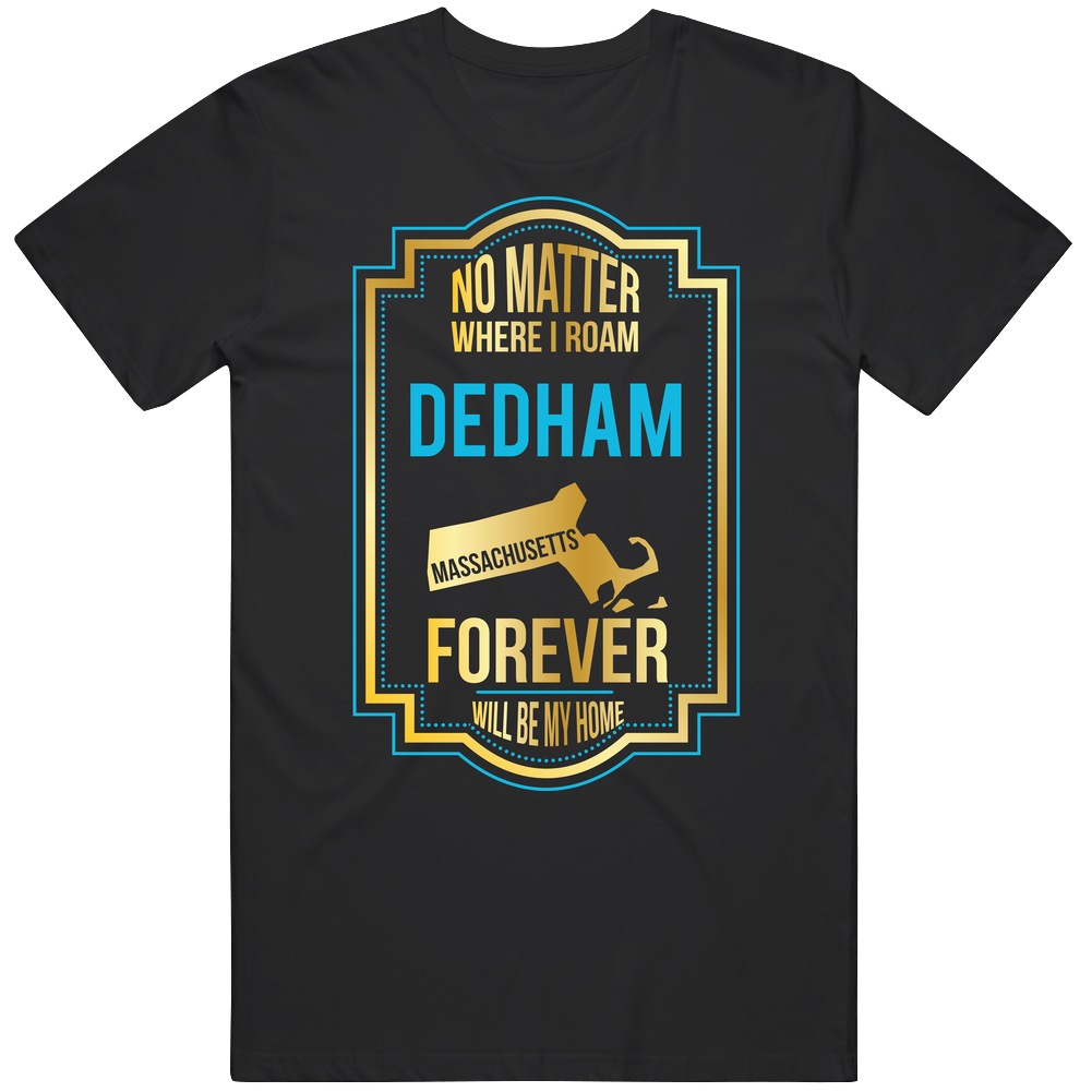 No Matter Where I Roam Dedham Massachusetts Forever Will Be My Home Unisex Soft Cotton Tee T Shirt No Matter Where I Roam Dedham Massachusetts Forever Will Be My Home Unisex Soft Cotton Tee T Shirt