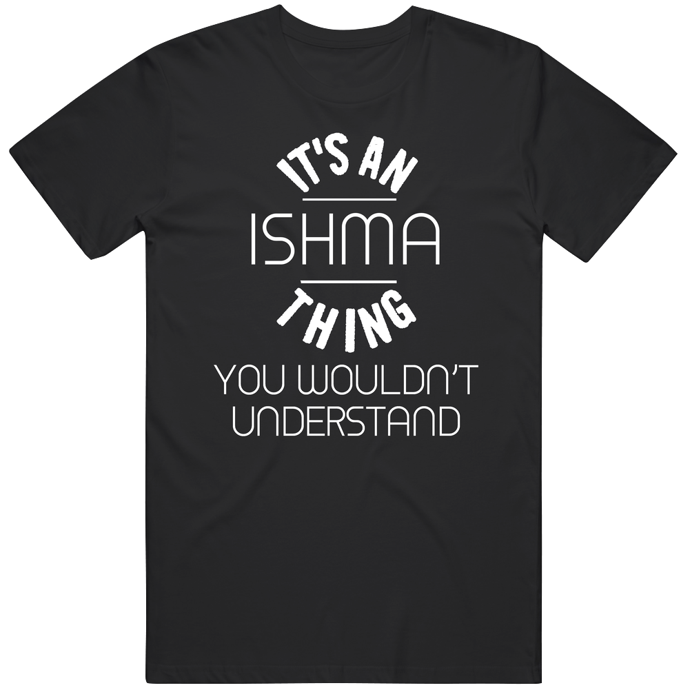 Ishma Its An Thing You Wouldnt Understand Name Unisex Soft Cotton Tee T Shirt Ishma Its An Thing You Wouldnt Understand Name Unisex Soft Cotton Tee T Shirt