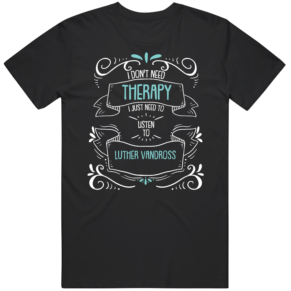 I Don't Need Therapy I Just Need To Listen To Luther Vandross Unisex Soft Cotton Tee T Shirt I Don't Need Therapy I Just Need To Listen To Luther Vandross Unisex Soft Cotton Tee T Shirt