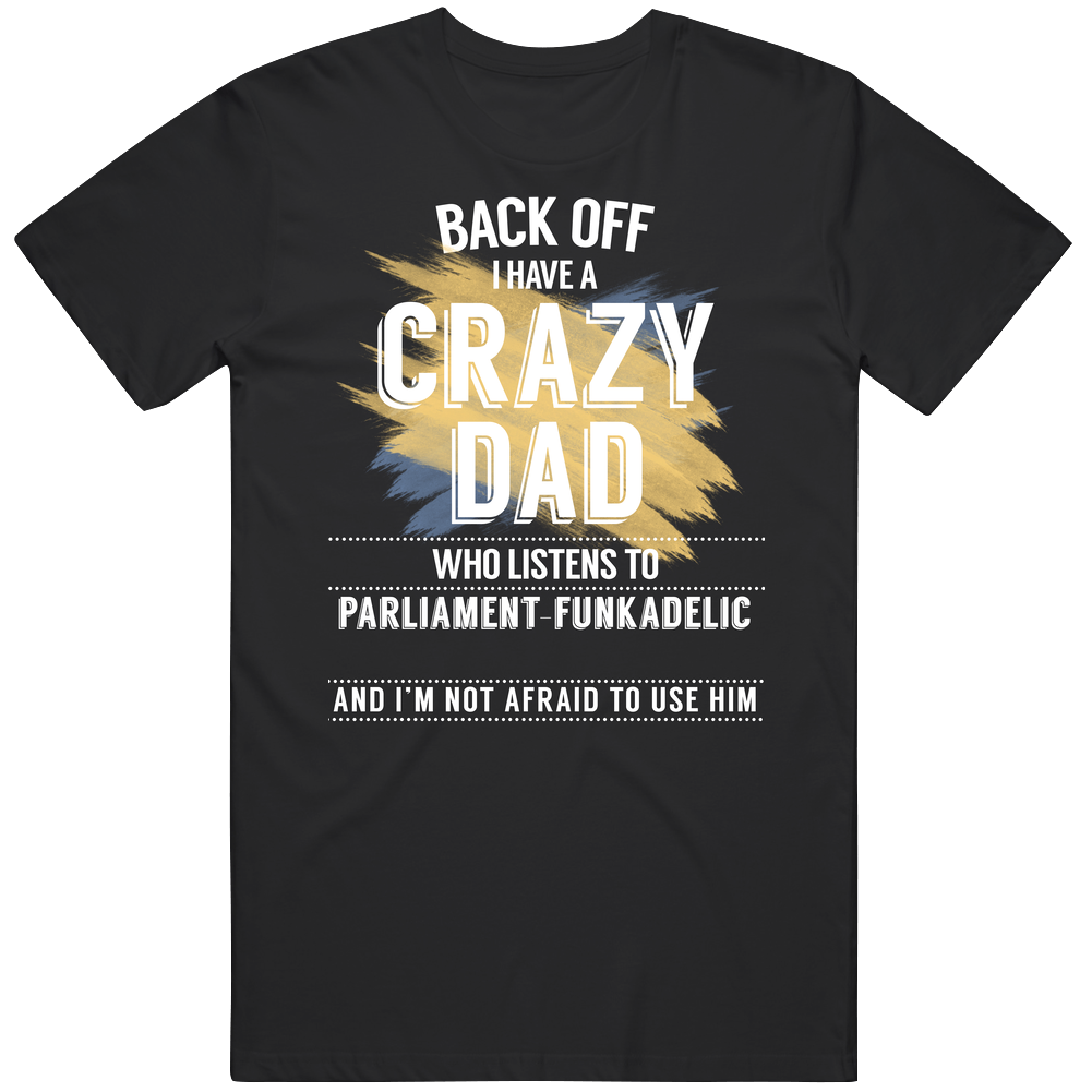 Back Off I Have A Crazy Dad Who Listens To Parliament-funkadelic I'm Not Afraid To Use Her Unisex Soft Cotton Tee T Shirt
