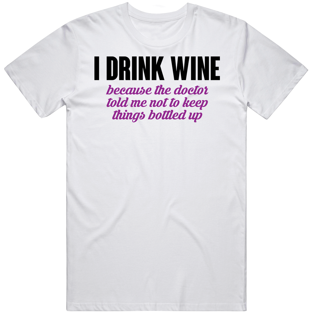 I Drink Wine Because Not To Keep Things Bottled Up Funny Wine Down Mens Cotton Tee T Shirt