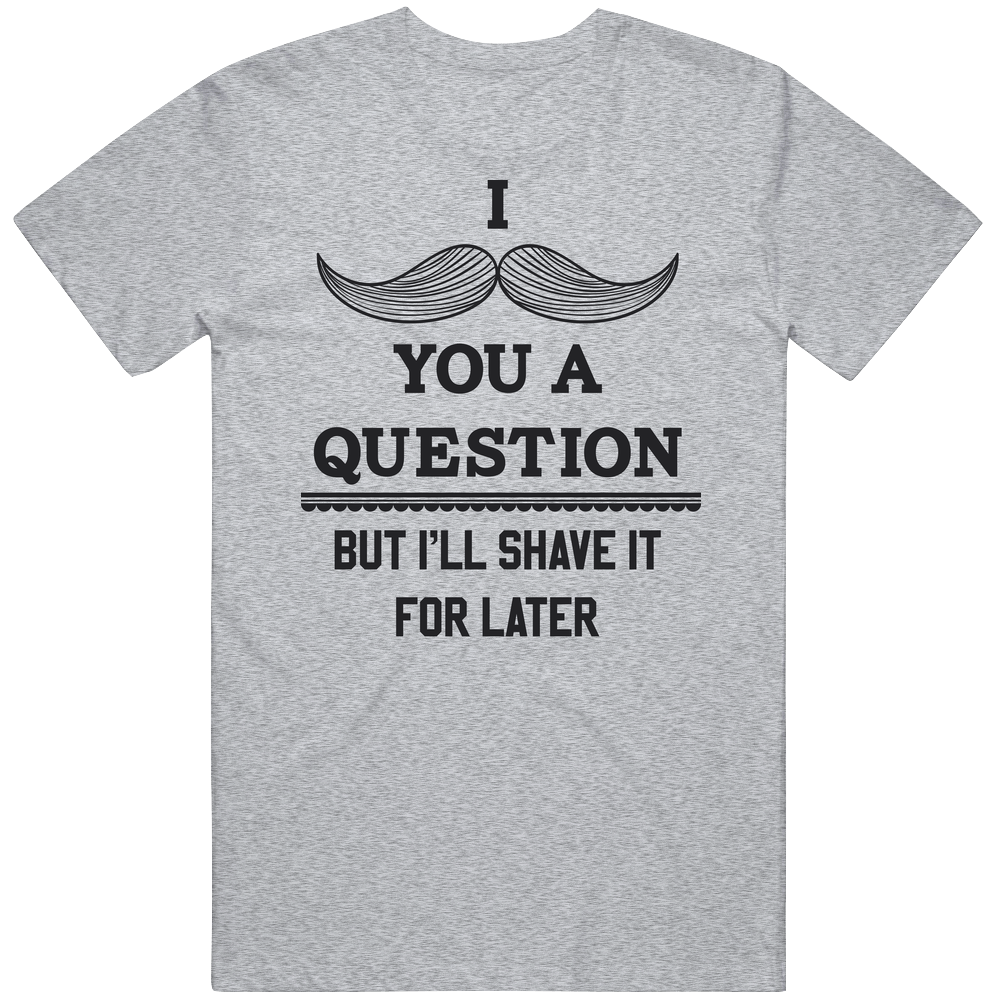 I Mustache You A Question But I'll Shave It For Later Funny Mens Cotton Tee T Shirt I Mustache You A Question But I'll Shave It For Later Funny Mens Cotton Tee T Shirt