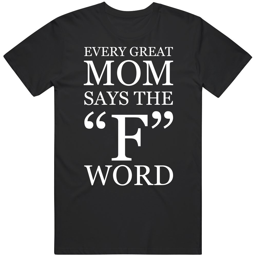 Every Great Mom Says The F Word Mens Cotton Tee T Shirt Every Great Mom Says The F Word Mens Cotton Tee T Shirt