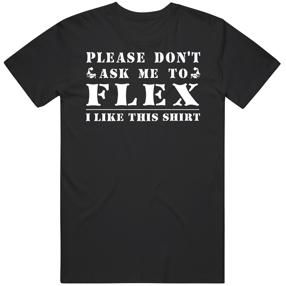 Please Don't Ask Me To Flex I Like This Funny Mens Cotton Tee T Shirt Please Don't Ask Me To Flex I Like This Funny Mens Cotton Tee T Shirt