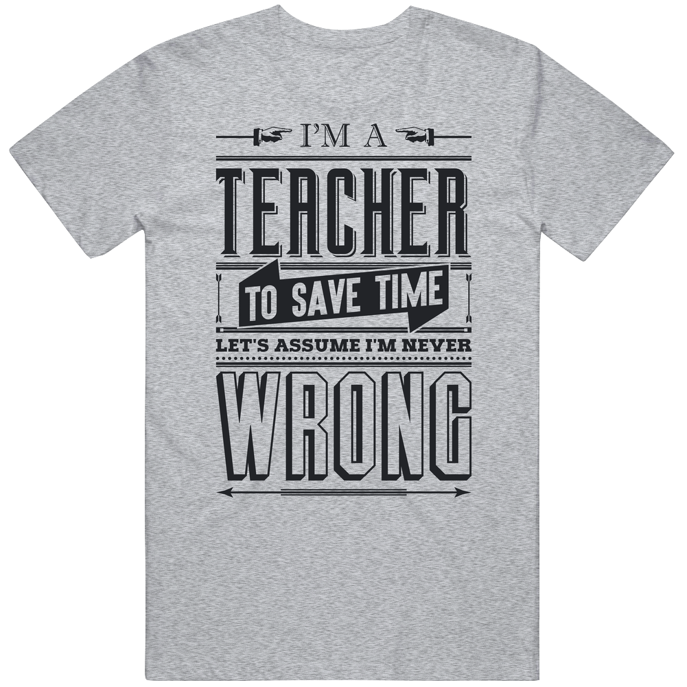 I'm A Teacher Assume I'm Never Wrong Funny School College Mens Cotton Tee T Shirt I'm A Teacher Assume I'm Never Wrong Funny School College Mens Cotton Tee T Shirt