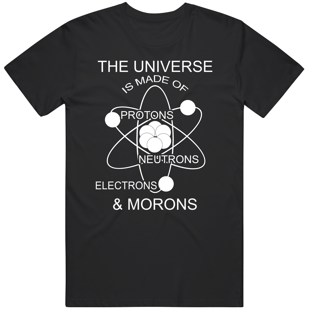 Universe Is Made Of Protons Neutrons Electrons And Morons Funny Science Humor Mens Cotton Tee T Shirt Universe Is Made Of Protons Neutrons Electrons And Morons Funny Science Humor Mens Cotton Tee T Shirt