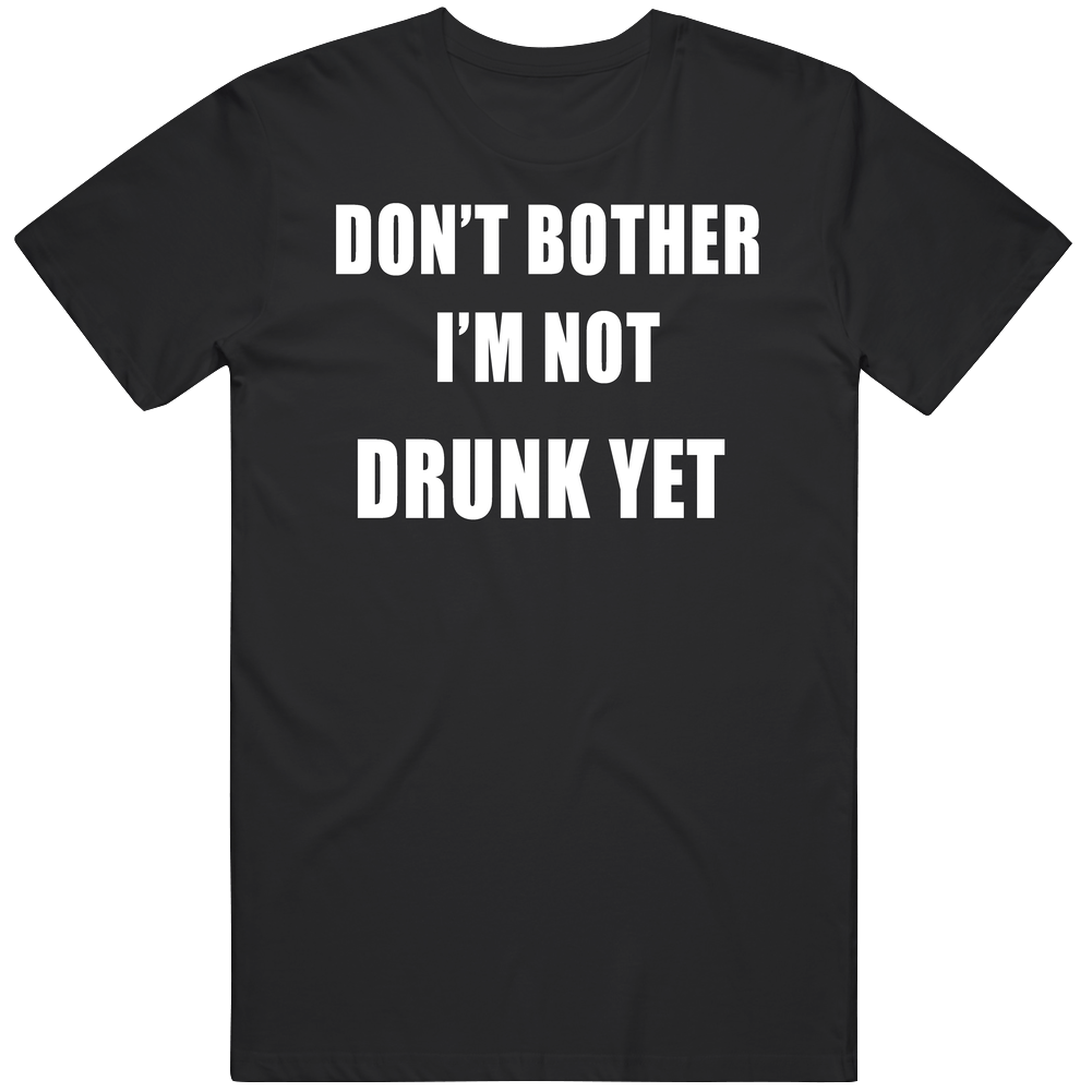 Don't Bother I'm Not Drunk Yet Funny Party Mens Cotton Tee T Shirt Don't Bother I'm Not Drunk Yet Funny Party Mens Cotton Tee T Shirt