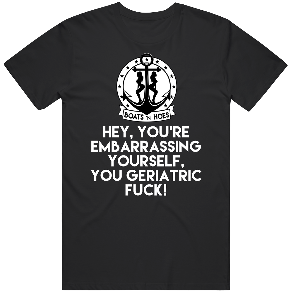 You're Embarrassing Yourself You Geriatric Fuck Step Brothers Movie Boats N Hoes Quote Mens Cotton Tee T Shirt You're Embarrassing Yourself You Geriatric Fuck Step Brothers Movie Boats N Hoes Quote Mens Cotton Tee T Shirt