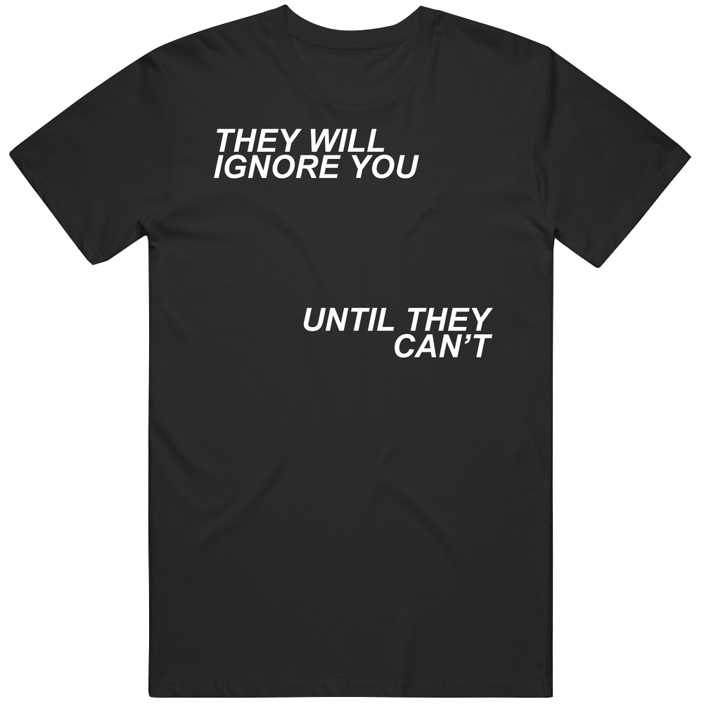 They Will Ignore You Until They Cant Mens Soft Cotton Tee T Shirt They Will Ignore You Until They Cant Mens Soft Cotton Tee T Shirt