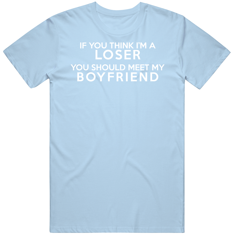 If You Think I'm A Loser You Should Meet My Boyfriend Mens Soft Cotton Tee T Shirt If You Think I'm A Loser You Should Meet My Boyfriend Mens Soft Cotton Tee T Shirt