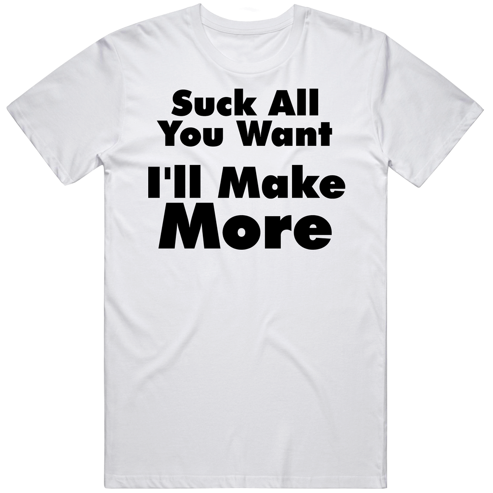 Suck All You Want Ill Make More Sexy Funny Mens Soft Cotton Tee T Shirt Suck All You Want Ill Make More Sexy Funny Mens Soft Cotton Tee T Shirt