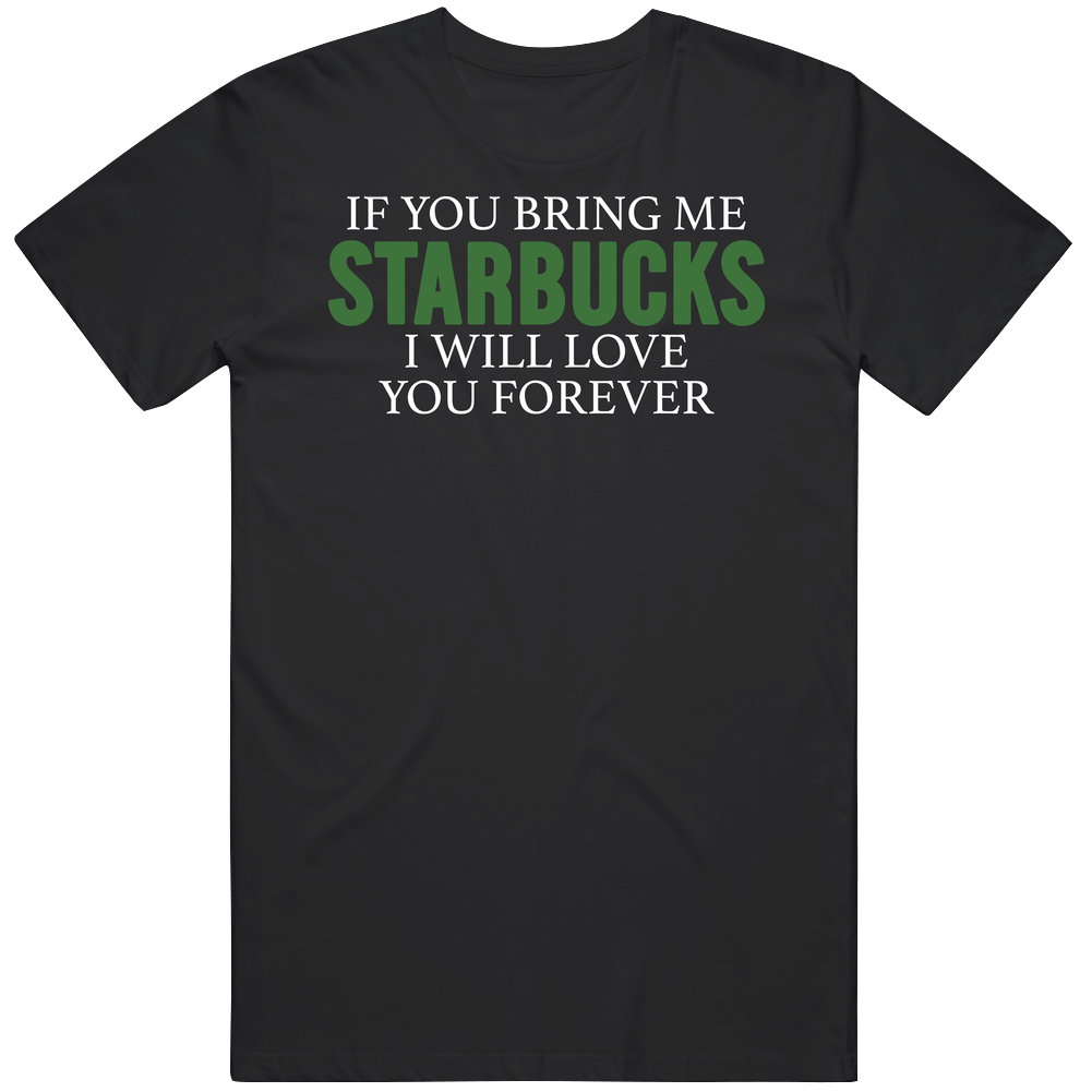 If You Bring Me Starbucks I Will Love You Forever Mens Soft Cotton Tee T Shirt If You Bring Me Starbucks I Will Love You Forever Mens Soft Cotton Tee T Shirt