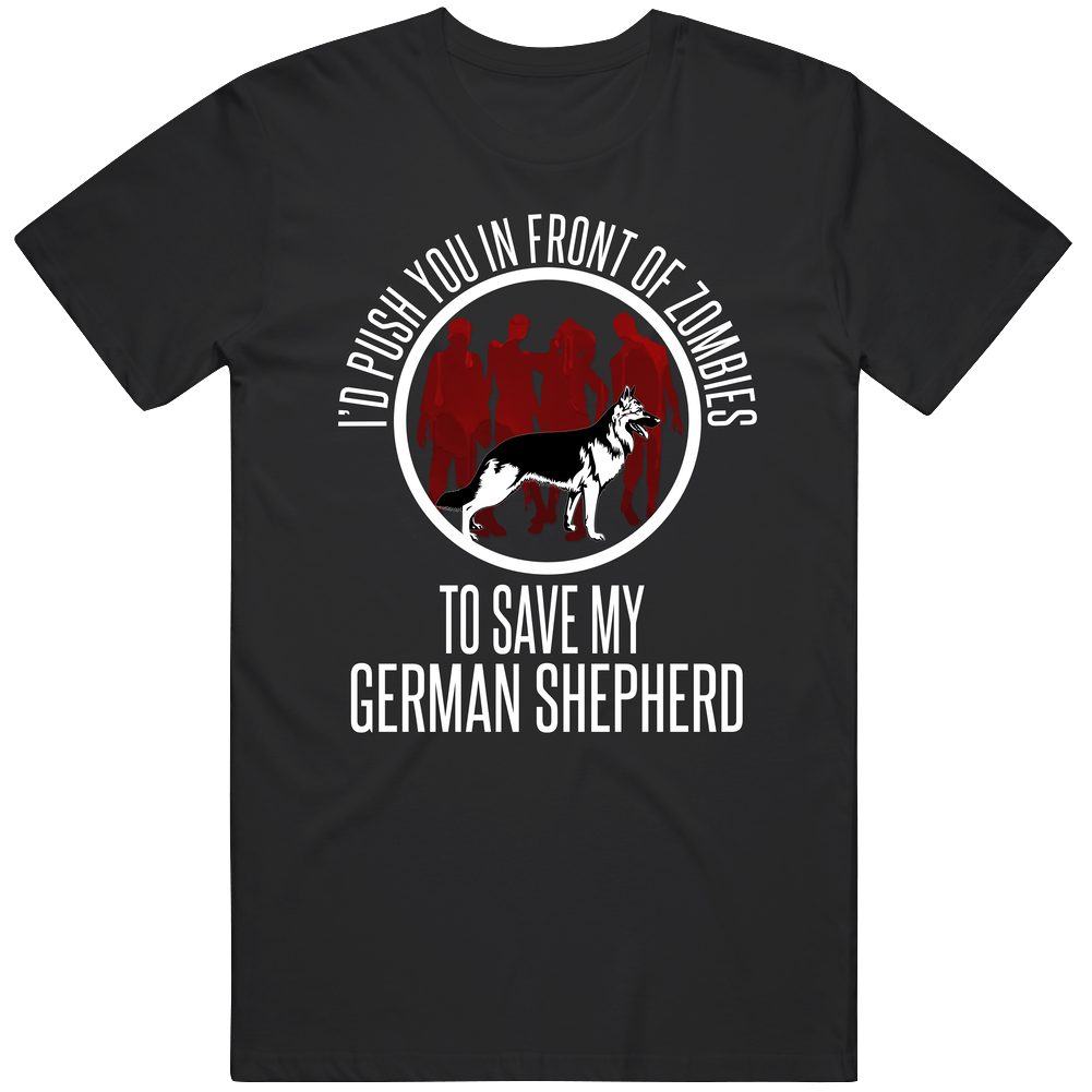 German Shepherd Id Push You In Front Of Zombies To Save My Dog Funny Animal Lovers Mens Soft Cotton Tee T Shirt German Shepherd Id Push You In Front Of Zombies To Save My Dog Funny Animal Lovers Mens Soft Cotton Tee T Shirt