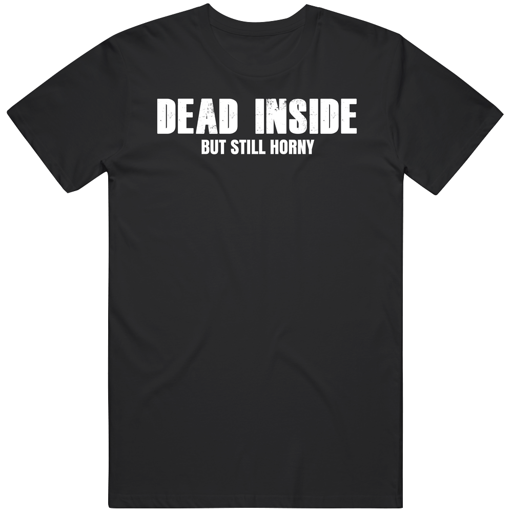 Dead Inside But Still Horny Suggestive Funny Mens Soft Cotton Tee T Shirt Dead Inside But Still Horny Suggestive Funny Mens Soft Cotton Tee T Shirt