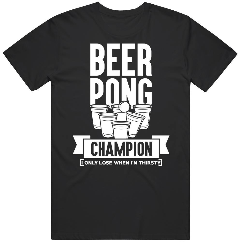 Beer Pong Champion Only Lose When I'm Thirsty Funny Drinking Cotton Classic T Shirt Beer Pong Champion Only Lose When I'm Thirsty Funny Drinking Cotton Classic T Shirt