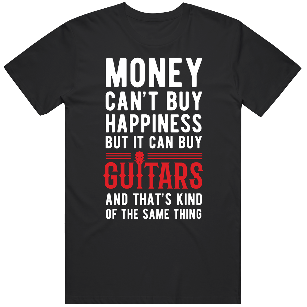 Money Can't Buy Happiness But It Can Buy Guitars And That's Kind Of The Same Thing Guitarist Gift Cotton Classic T Shirt