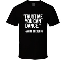 White Burgundy Wine Trust Me You Can Dance Funny Alcohol Party T Shirt 14636571