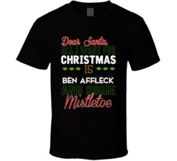 Dear Santa All I Need Is Ben Affleck And Mistletoe Christmas T Shirt 17253655