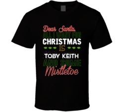 Dear Santa All I Need Is Toby Keith And Mistletoe Christmas T Shirt 17254001