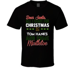 Dear Santa All I Need Is Tom Hanks And Mistletoe Christmas T Shirt 17254003