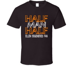 Half Man Half Ellen Degeneres Fan Celebrity T Shirt 17701575