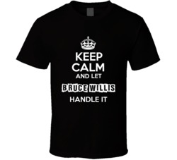 Keep Calm And Let Bruce Willis Handle It Fan Celebrity T Shirt 17754587