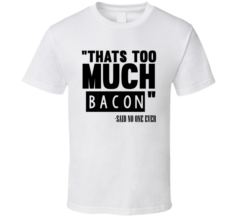 Thats Too Much Bacon Said No One Ever Funny T Shirt