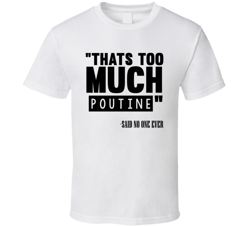 Thats Too Much Poutine Said No One Ever Funny T Shirt