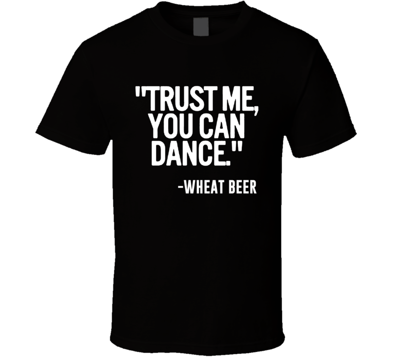 Wheat Beer Beer Trust Me You Can Dance Funny Alcohol Party T Shirt