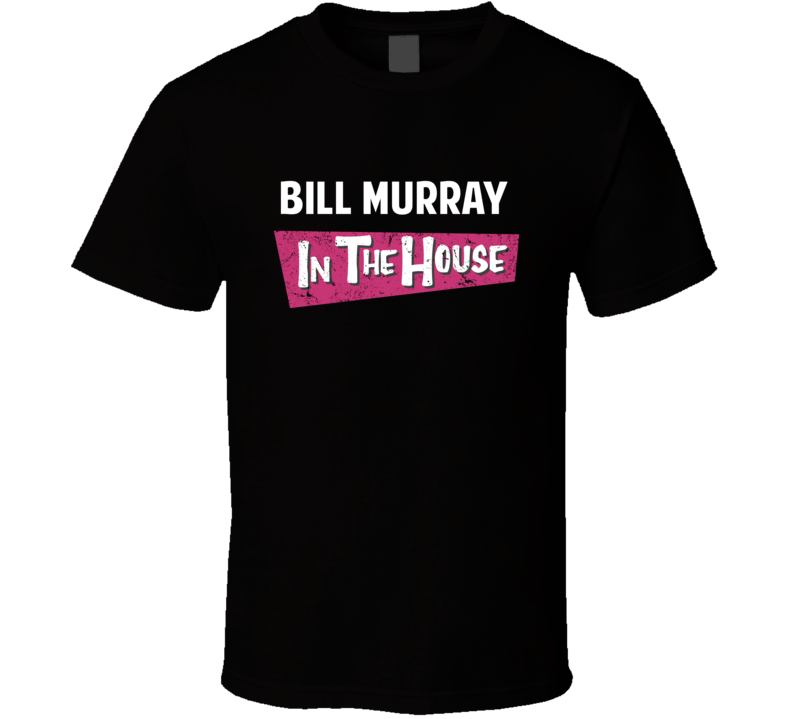 Bill Murray In The House Funny Celebrity T Shirt