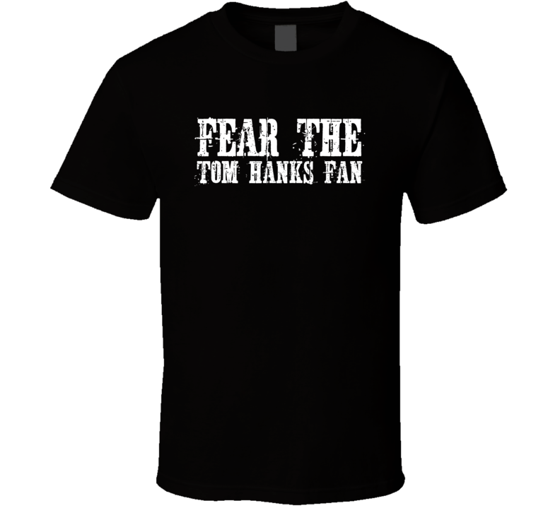 Fear The Tom Hanks Fan Celebrity T Shirt Fear The Tom Hanks Fan Celebrity T Shirt