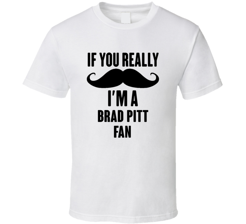 If You Really Moustache Im A Brad Pitt Fan T Shirt If You Really Moustache Im A Brad Pitt Fan T Shirt