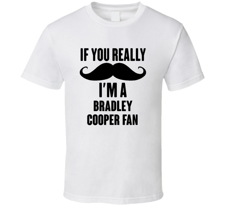 If You Really Moustache Im A Bradley Cooper Fan T Shirt If You Really Moustache Im A Bradley Cooper Fan T Shirt