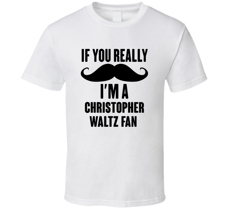 If You Really Moustache Im A Christopher Waltz Fan T Shirt