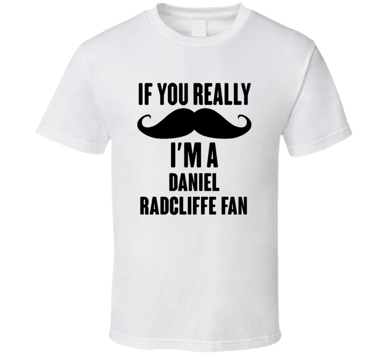 If You Really Moustache Im A Daniel Radcliffe Fan T Shirt