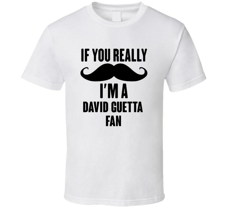 If You Really Moustache Im A David Guetta Fan T Shirt If You Really Moustache Im A David Guetta Fan T Shirt