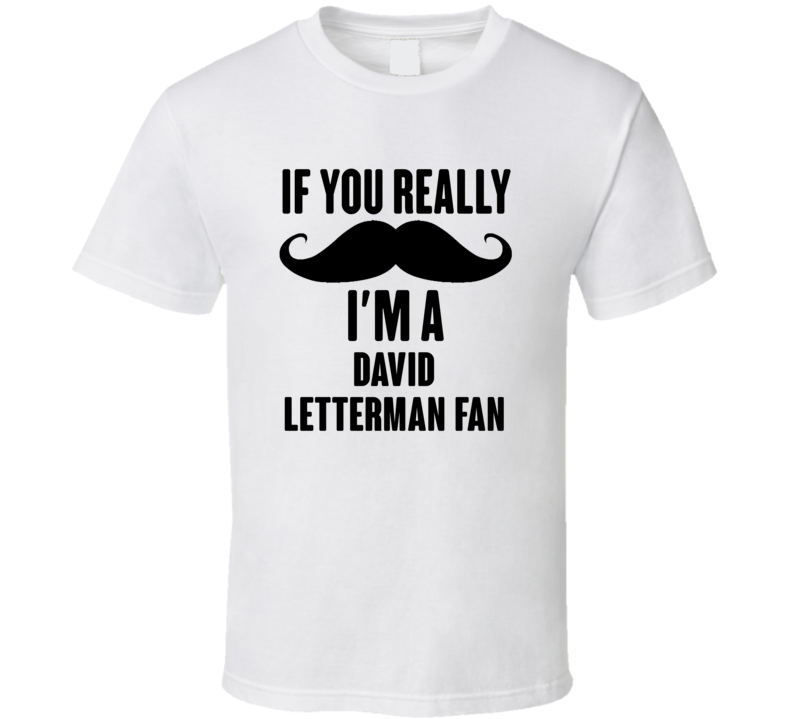 If You Really Moustache Im A David Letterman Fan T Shirt If You Really Moustache Im A David Letterman Fan T Shirt