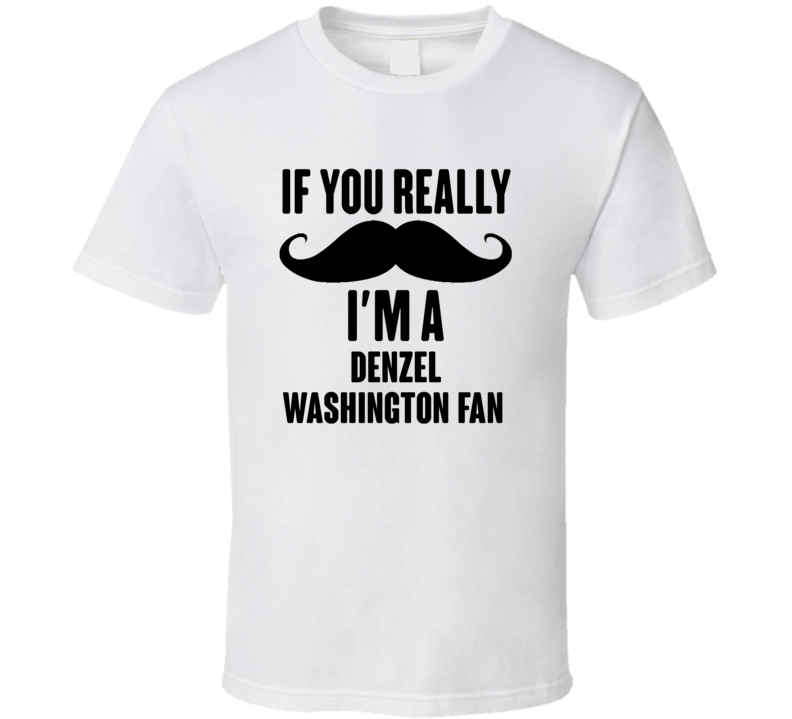 If You Really Moustache Im A Denzel Washington Fan T Shirt