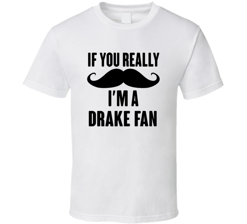If You Really Moustache Im A Drake Fan T Shirt If You Really Moustache Im A Drake Fan T Shirt