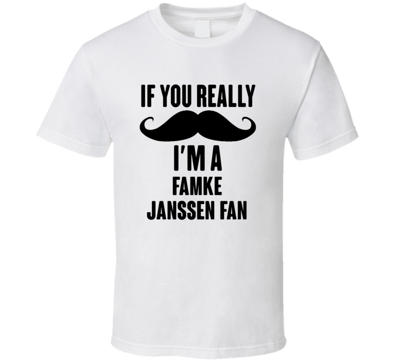 If You Really Moustache Im A Famke Janssen Fan T Shirt