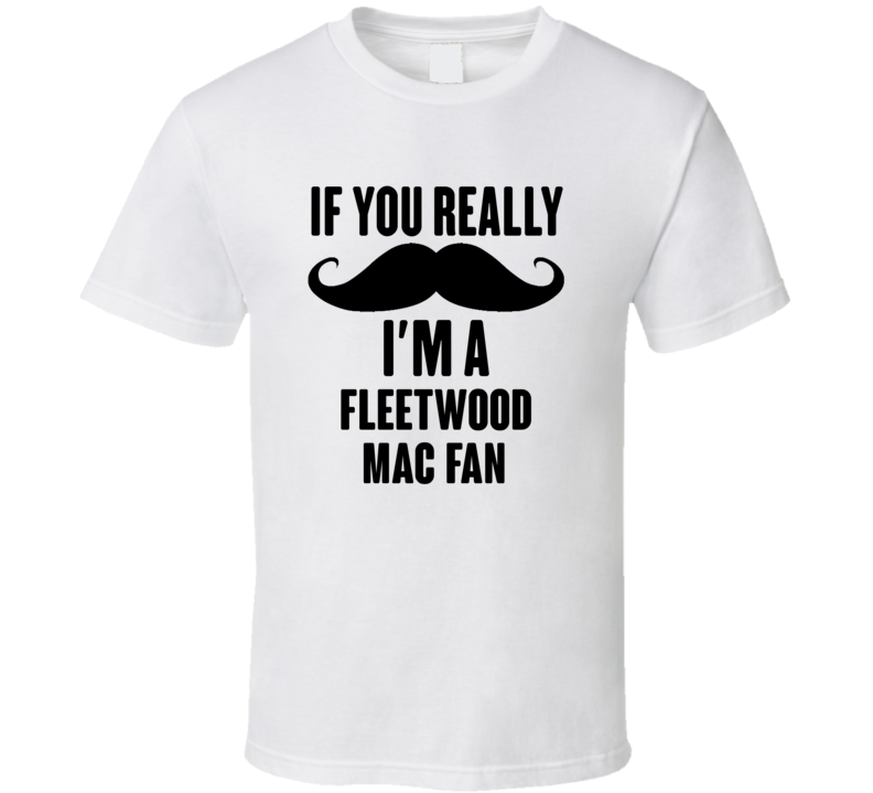 If You Really Moustache Im A Fleetwood Mac Fan T Shirt