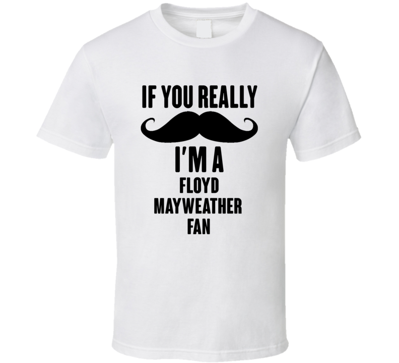 If You Really Moustache Im A Floyd Mayweather Fan T Shirt If You Really Moustache Im A Floyd Mayweather Fan T Shirt
