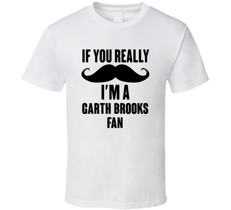 If You Really Moustache Im A Garth Brooks Fan T Shirt