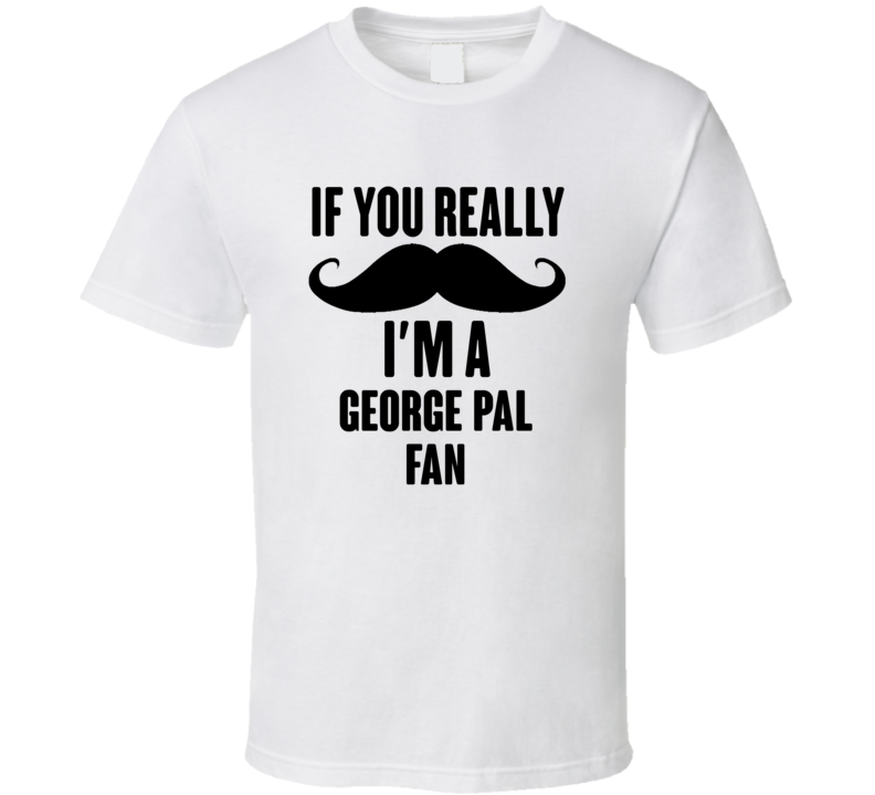 If You Really Moustache Im A George Pal Fan T Shirt If You Really Moustache Im A George Pal Fan T Shirt