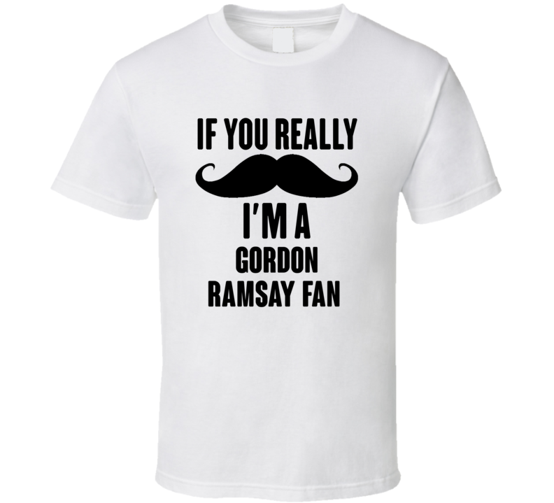 If You Really Moustache Im A Gordon Ramsay Fan T Shirt If You Really Moustache Im A Gordon Ramsay Fan T Shirt