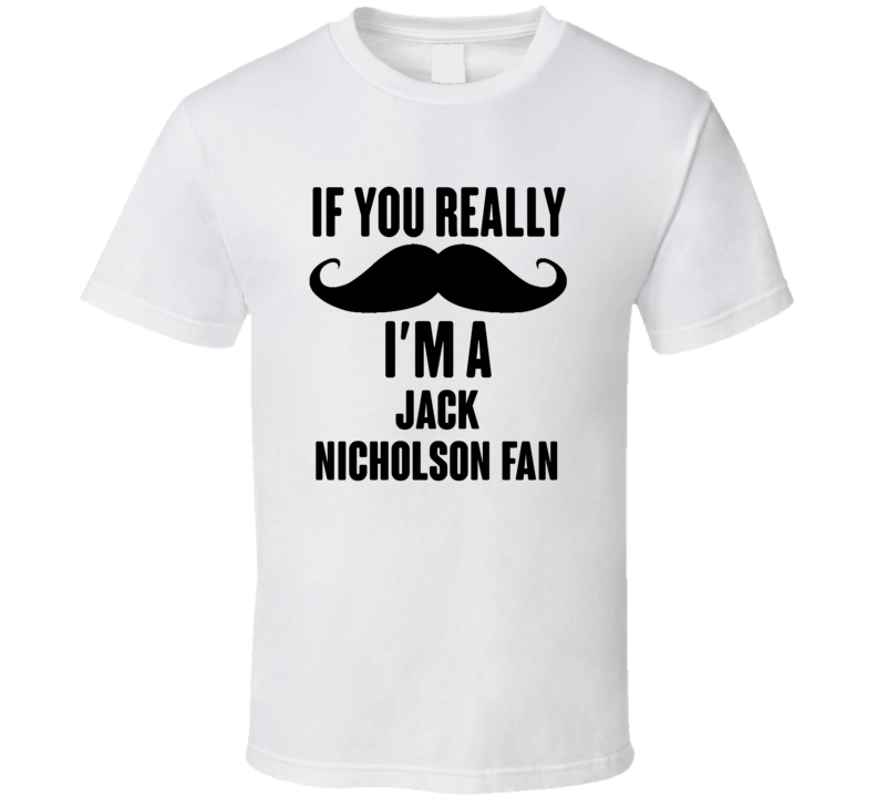 If You Really Moustache Im A Jack Nicholson Fan T Shirt If You Really Moustache Im A Jack Nicholson Fan T Shirt