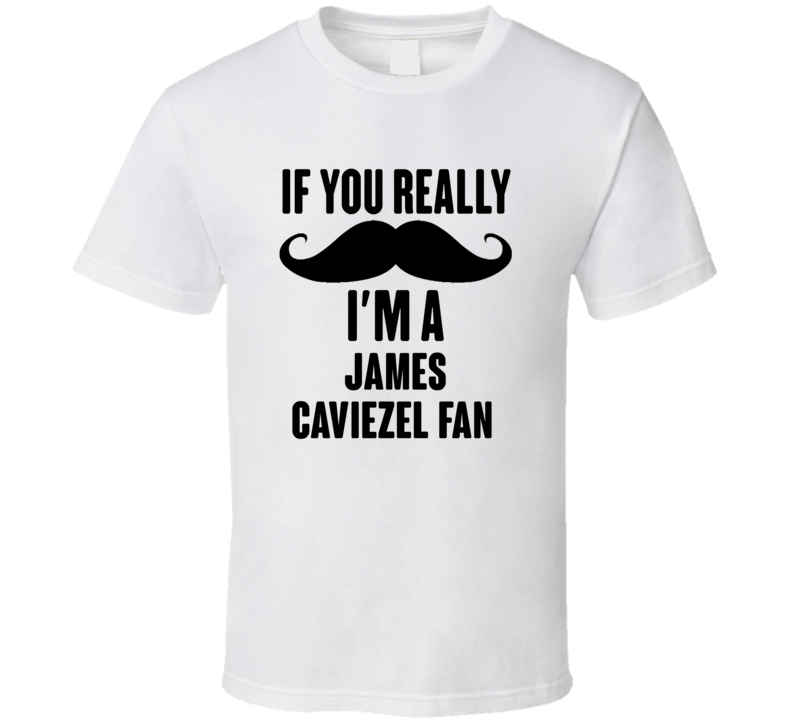 If You Really Moustache Im A James Caviezel Fan T Shirt