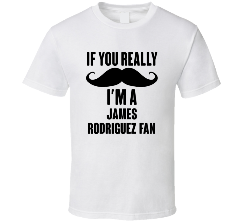 If You Really Moustache Im A James Rodriguez Fan T Shirt If You Really Moustache Im A James Rodriguez Fan T Shirt
