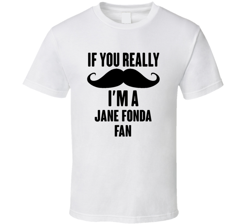 If You Really Moustache Im A Jane Fonda Fan T Shirt If You Really Moustache Im A Jane Fonda Fan T Shirt